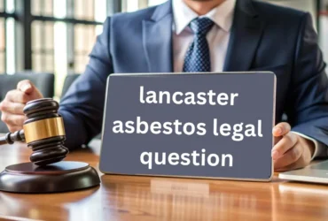 Navigating Asbestos Legal Issues In Lancaster: A Comprehensive Guide